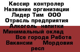 Кассир- контролер › Название организации ­ Лидер Тим, ООО › Отрасль предприятия ­ Алкоголь, напитки › Минимальный оклад ­ 36 000 - Все города Работа » Вакансии   . Мордовия респ.